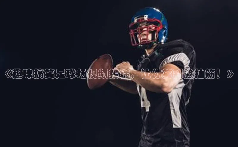 辉达注册平台度小满理财《趣味搞笑足球场视频集锦，让你笑到脸抽筋！》