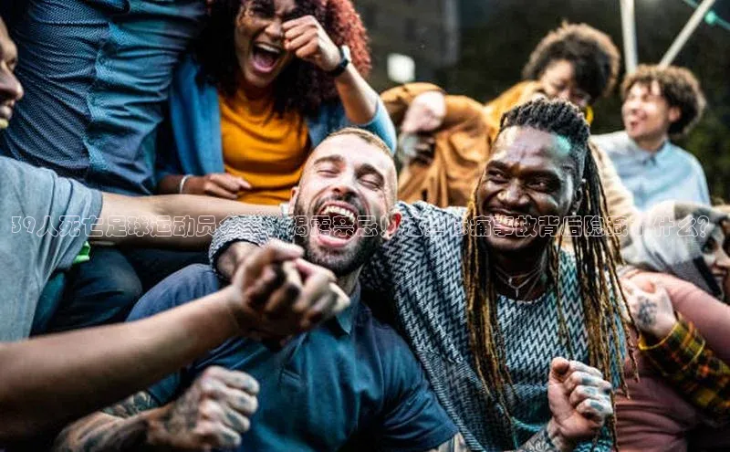 辉达娱乐度小满支付39人死亡足球运动员名单：揭露禁忌！这些惨痛事故背后隐藏了什么？