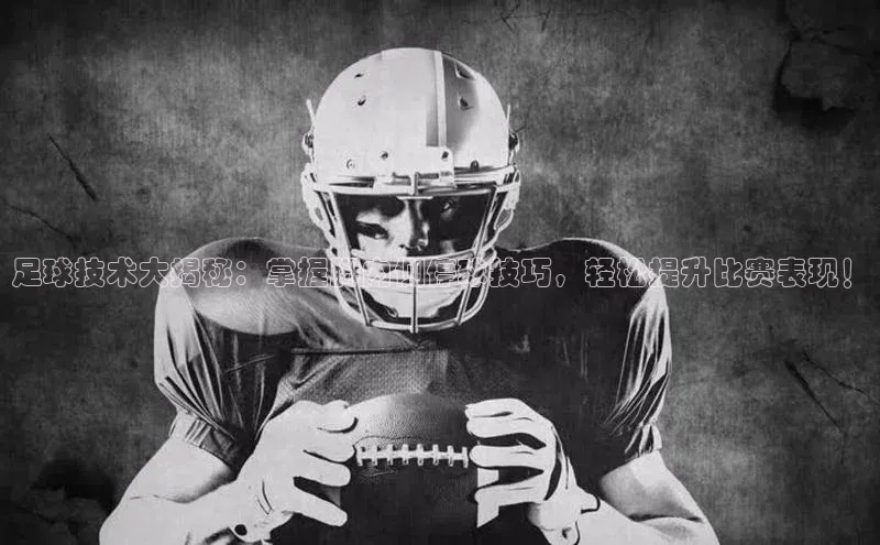 辉达娱乐app下载安装百度信誉足球技术大揭秘：掌握脚内侧停球技巧，轻松提升比赛表现！