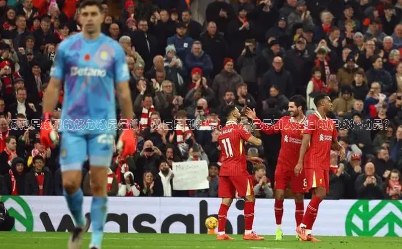 辉达娱乐注册登录入口百度众测揭秘足球界的核心球员是谁？从巨星到新贵，谁才是最引人注目的足球运动员？