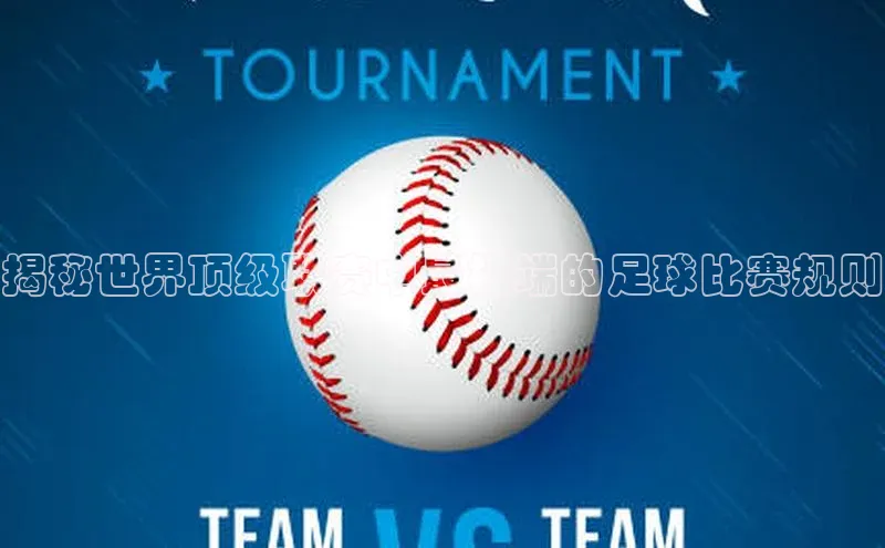 辉达娱乐下载官网百度识图揭秘世界顶级联赛中最极端的足球比赛规则