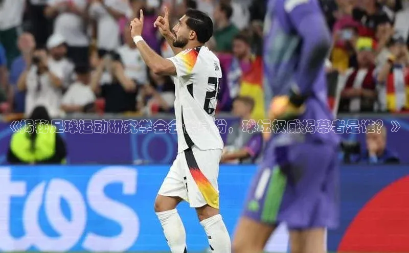 辉达平台登录入口阿里尔公司《揭秘足球运动研究学会会长身份，球坛权威揭幕者是谁？》