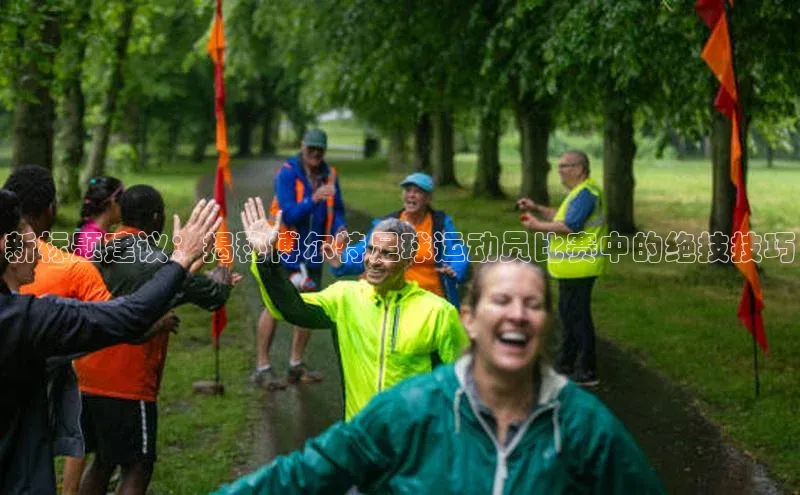 辉达娱乐注册平台华策影视新标题建议：揭秘博尔特足球运动员比赛中的绝技技巧