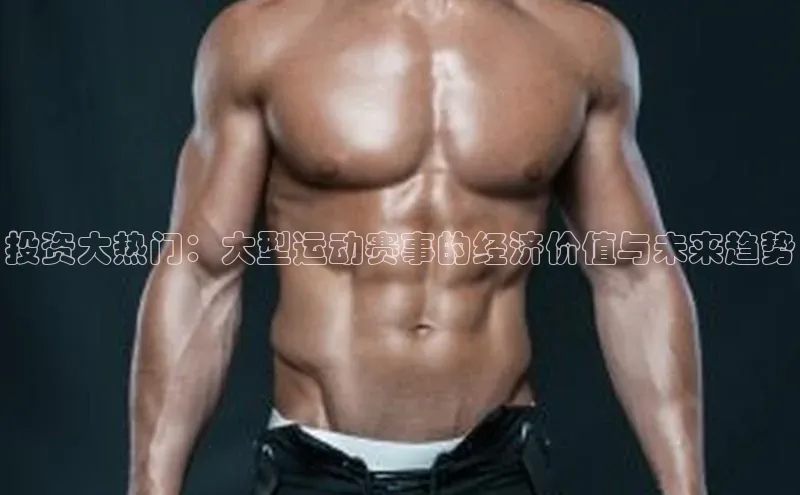 辉达注册平台荣信文化投资大热门：大型运动赛事的经济价值与未来趋势