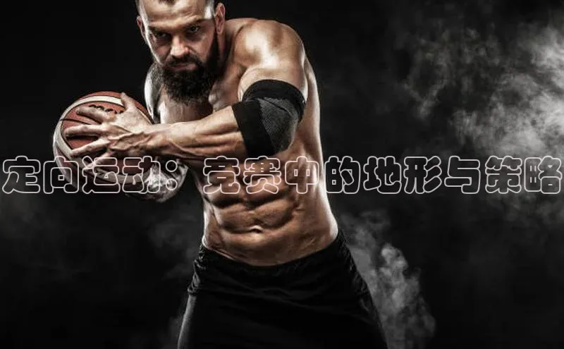 辉达娱乐每日互动定向运动：竞赛中的地形与策略