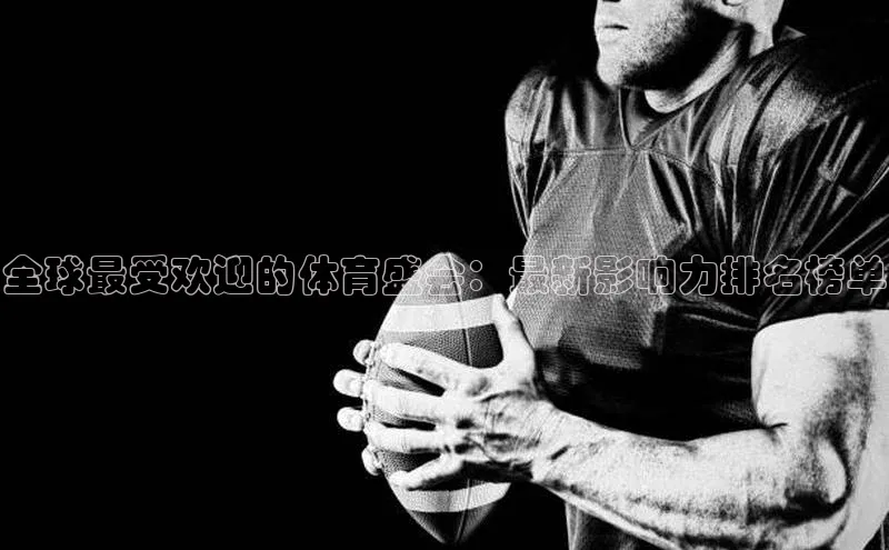 辉达娱乐平台app下载百度 H5全球最受欢迎的体育盛会：最新影响力排名榜单