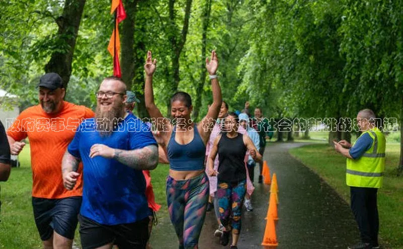 辉达App登录入口哇咔哇咔文化政府赛事与运动的创新路径：构建和谐社会的新挑战和机遇