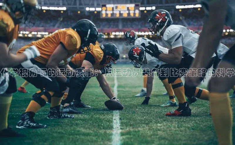 辉达娱乐注册登录入口ARGA公司化学视角下的运动赛事：从运动员装备到比赛策略的科学