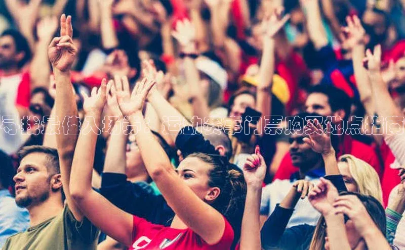 寻找最佳入场券：运动赛事门票购买地点指南