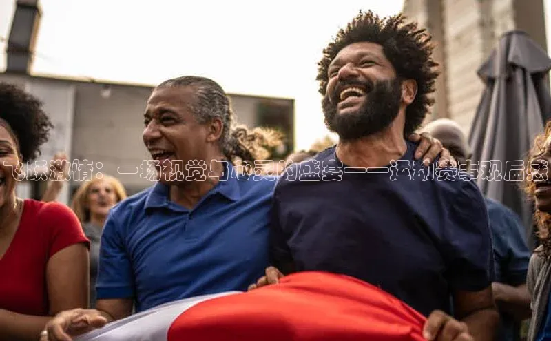 飞跃激情：一场视觉与心灵的盛宴——运动赛事观后感