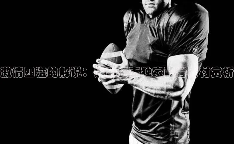 激情四溢的解说：运动赛事独家配音素材赏析