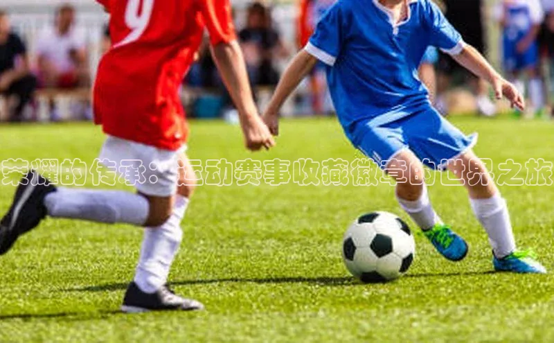 荣耀的传承：运动赛事收藏徽章的世界之旅