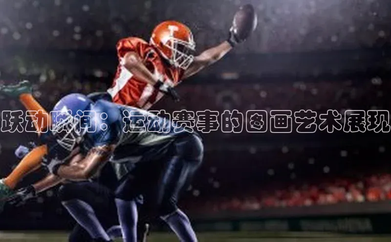 跃动瞬间：运动赛事的图画艺术展现