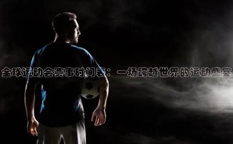 全球运动会赛事时间表：一场跨越世界的运动盛宴