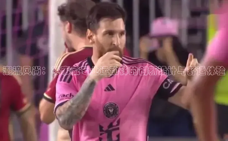 潮流风尚：赛事威专业运动裤的创新设计与舒适体验