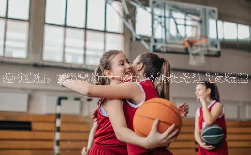 燃动激情，闪耀赛场——您的运动赛事横幅语录精选