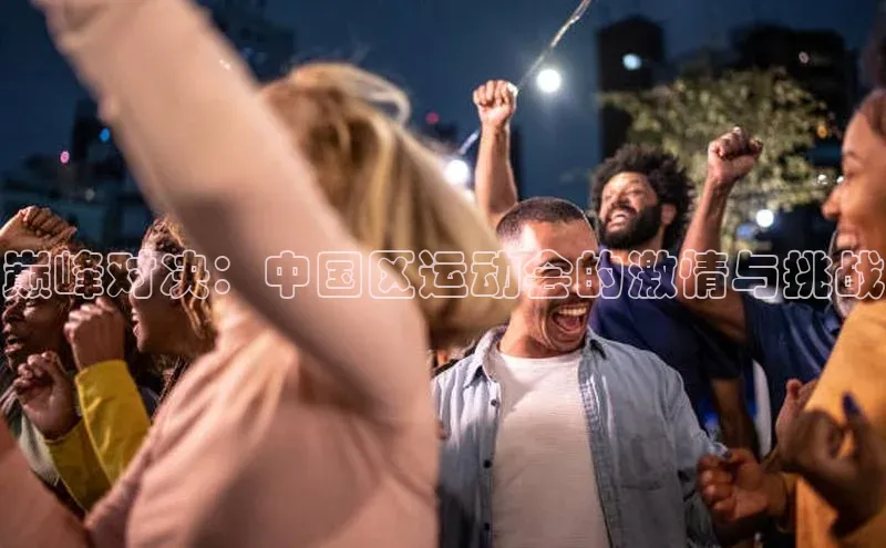 巅峰对决：中国区运动会的激情与挑战