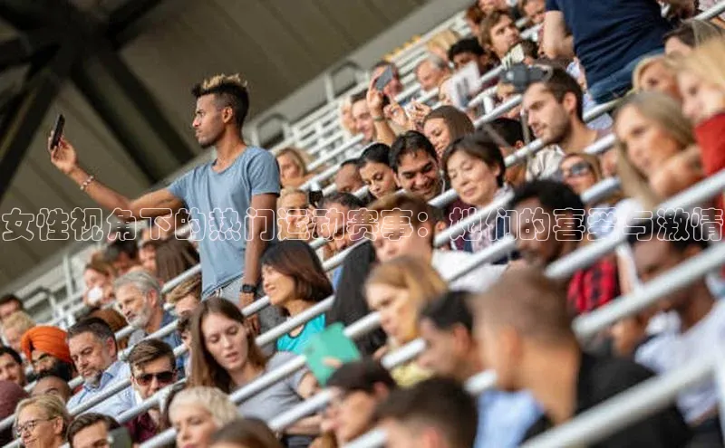 女性视角下的热门运动赛事：她们的喜爱与激情