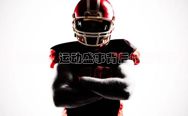 镜头聚焦：运动盛事背后的精彩瞬间