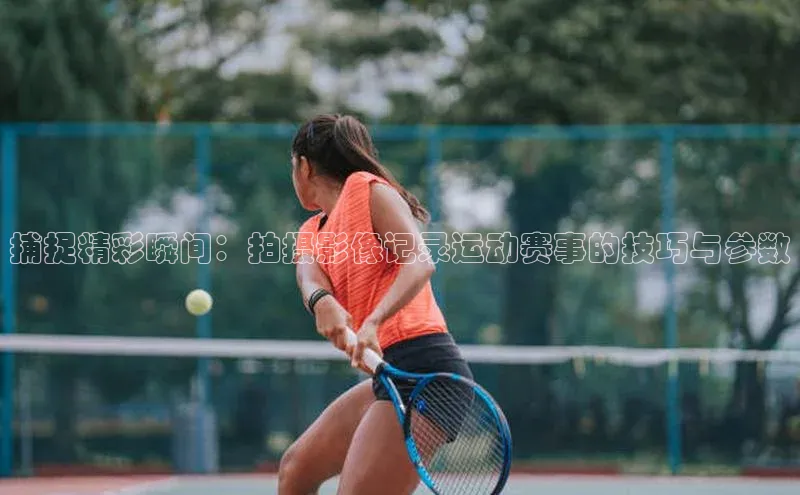 捕捉精彩瞬间：拍摄影像记录运动赛事的技巧与参数