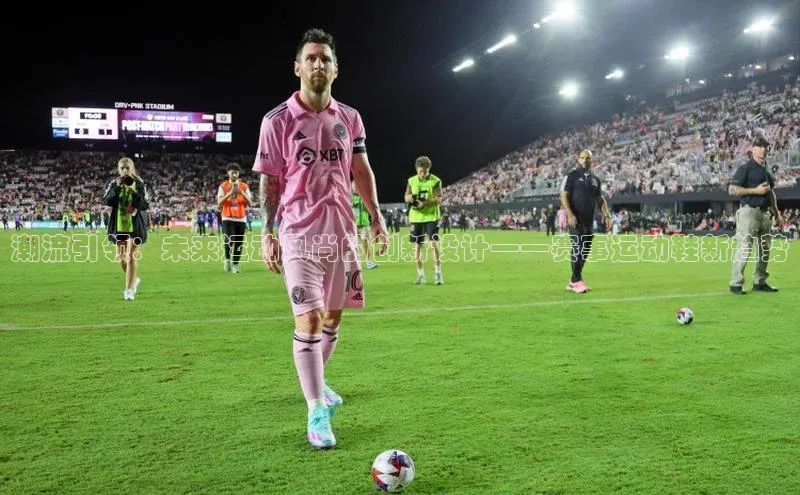 潮流引领：未来运动风尚的创新设计——赛事运动鞋新趋势