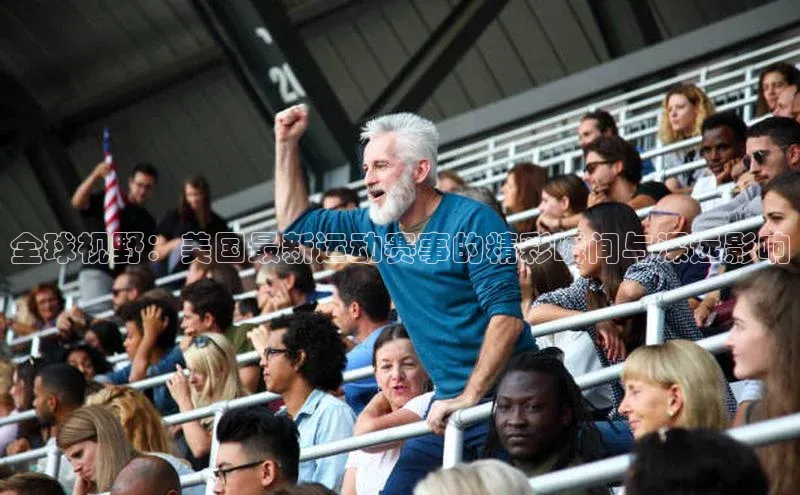 全球视野：美国最新运动赛事的精彩瞬间与深远影响