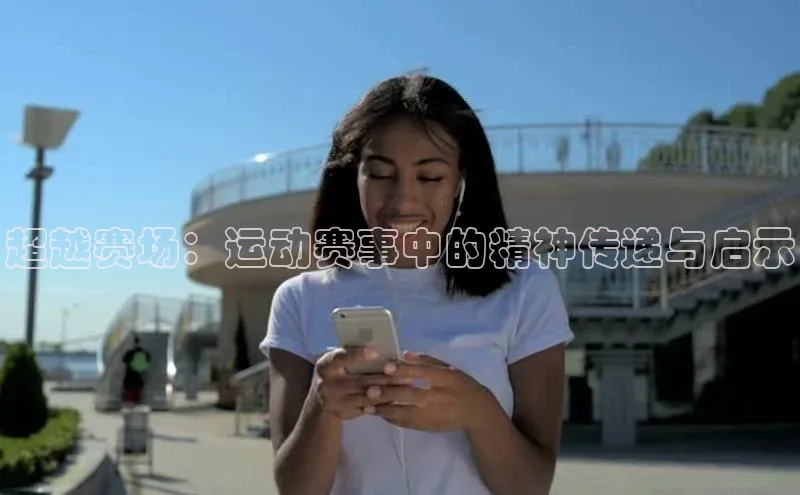 超越赛场：运动赛事中的精神传递与启示