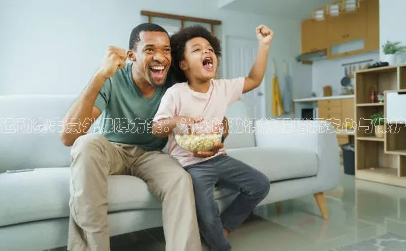 运动赛事意外保障方案：为您的激情旅程增添安心与保护