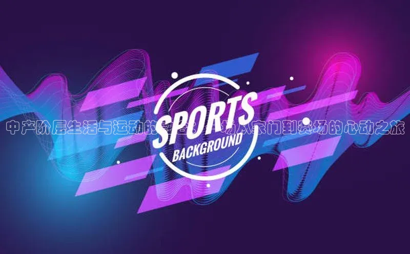 中产阶层生活与运动的融合：一场从家门到赛场的心动之旅