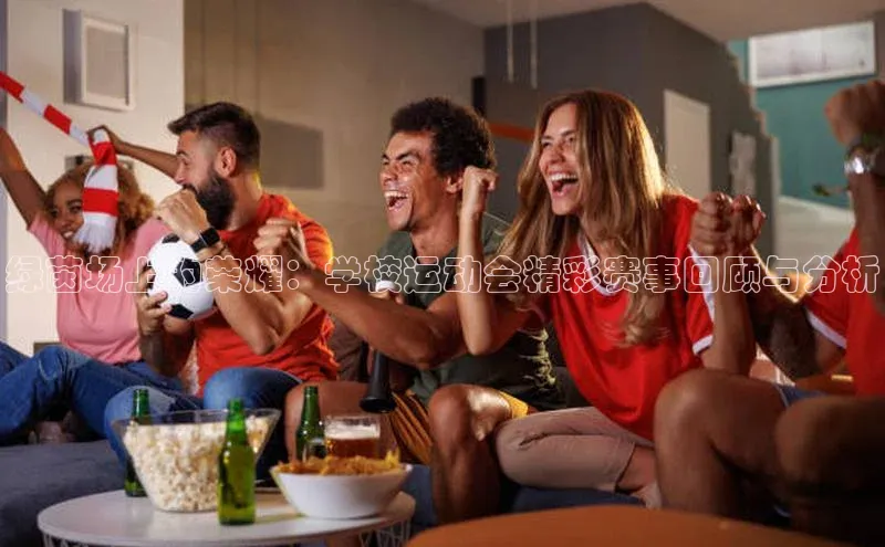 绿茵场上的荣耀：学校运动会精彩赛事回顾与分析