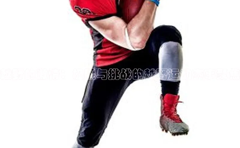 越野的激情：极限与挑战的越野运动赛事聚焦