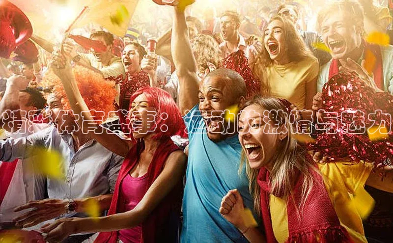 精彩体育盛事：运动的激情与魅力