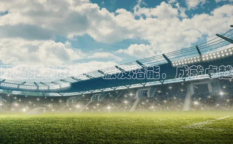 职场活力竞赛：激发潜能，成就卓越