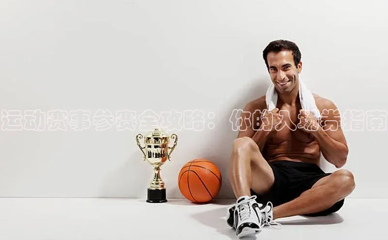 运动赛事参赛全攻略：你的入场券指南