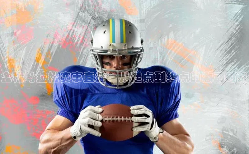 全程马拉松赛事直播：从起点到终点的激动时刻