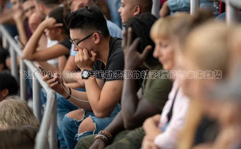 飞跃2024：2024年运动赛事的精彩瞬间与未来趋势