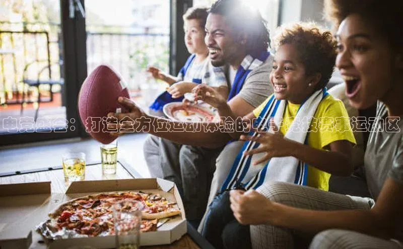 电竞盛会：打造全方位运动体验的电子竞技赛事运动区
