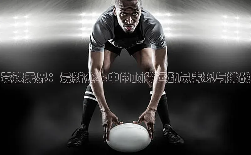 竞速无界：最新赛事中的顶尖运动员表现与挑战