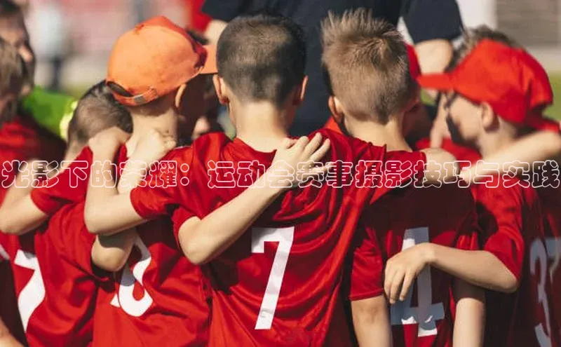 光影下的荣耀：运动会赛事摄影技巧与实践