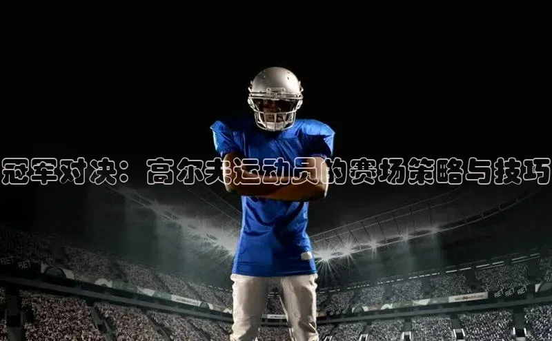 冠军对决：高尔夫运动员的赛场策略与技巧