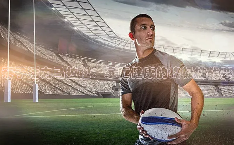 亲子活力马拉松：家庭健康的终极挑战赛